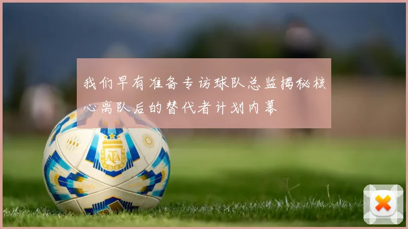 我们早有准备专访球队总监揭秘核心离队后的替代者计划内幕