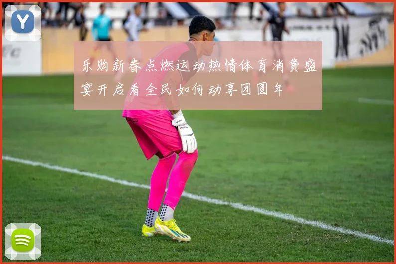 乐购新春点燃运动热情体育消费盛宴开启看全民如何动享团圆年